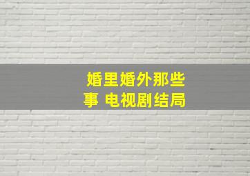 婚里婚外那些事 电视剧结局